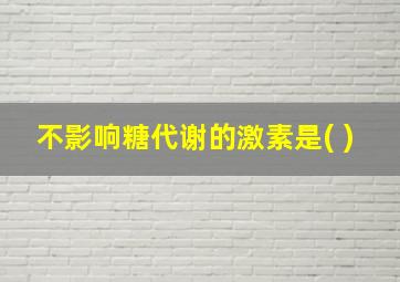 不影响糖代谢的激素是( )